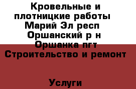 Кровельные и плотницкие работы - Марий Эл респ., Оршанский р-н, Оршанка пгт Строительство и ремонт » Услуги   